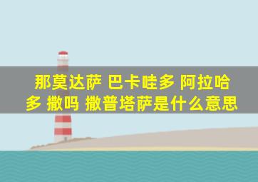 那莫达萨 巴卡哇多 阿拉哈多 撒吗 撒普塔萨是什么意思